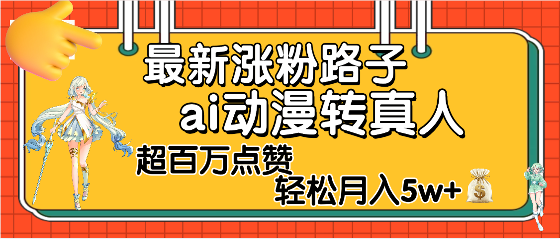 【揭秘】最新涨粉野路子，ai动漫转真人，超百万点赞，轻松月入5W+创业之家-网创项目资源站-副业项目-创业项目-搞钱项目创业之家