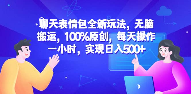 聊天表情包全新玩法，无脑搬运，100%原创，每天操作一小时，实现日入500+创业之家-网创项目资源站-副业项目-创业项目-搞钱项目创业之家