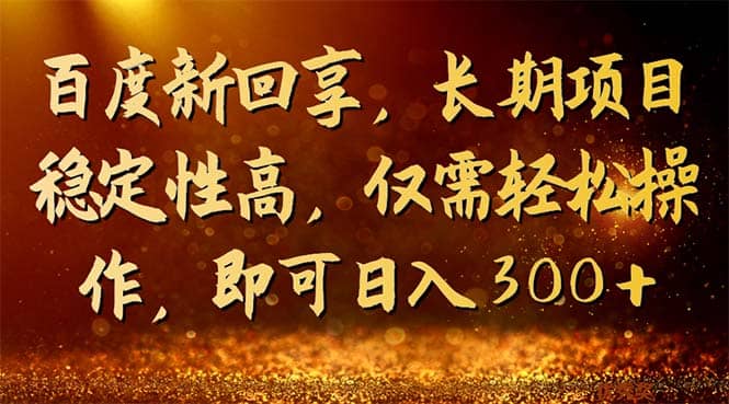 百度新回享，长期项目稳定性高，仅需轻松操作，即可日入300+创业之家-网创项目资源站-副业项目-创业项目-搞钱项目创业之家