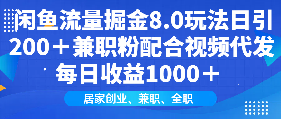 闲鱼流量掘金8.0玩法日引200＋兼职粉配合做视频代发每日收益1000＋创业之家-网创项目资源站-副业项目-创业项目-搞钱项目创业之家