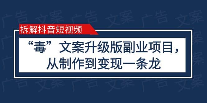 拆解抖音短视频：“毒”文案升级版副业项目，从制作到变现（教程+素材）创业之家-网创项目资源站-副业项目-创业项目-搞钱项目创业之家