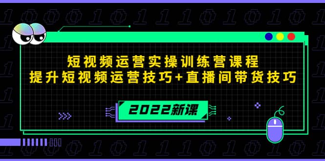 2022短视频运营实操训练营课程，提升短视频运营技巧+直播间带货技巧创业之家-网创项目资源站-副业项目-创业项目-搞钱项目创业之家