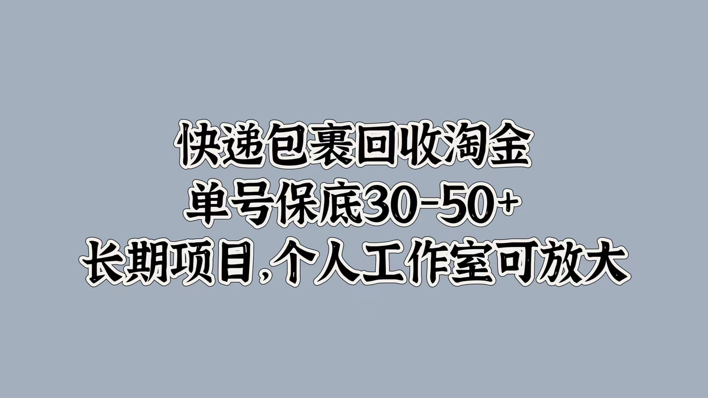 快递包裹回收淘金，单号保底30-50+，长期项目！个人工作室可放大创业之家-网创项目资源站-副业项目-创业项目-搞钱项目创业之家