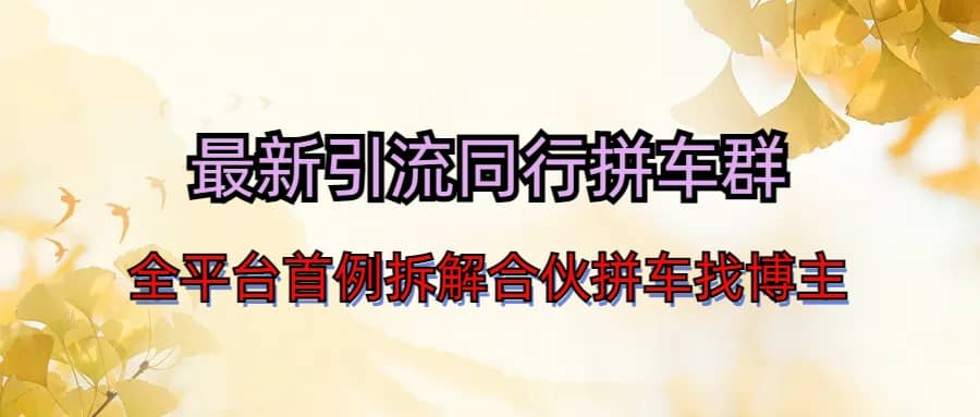最新引流同行拼车群合伙拼车找博主日引百人新玩法创业之家-网创项目资源站-副业项目-创业项目-搞钱项目创业之家