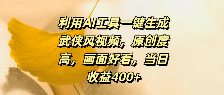 利用AI工具一键生成武侠风视频，原创度高，画面好看，当日收益400+创业之家-网创项目资源站-副业项目-创业项目-搞钱项目创业之家