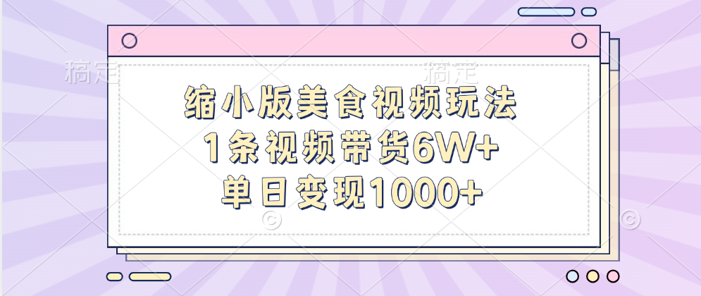 缩小版美食视频玩法，1条视频带货6W+，单日变现1000+创业之家-网创项目资源站-副业项目-创业项目-搞钱项目创业之家
