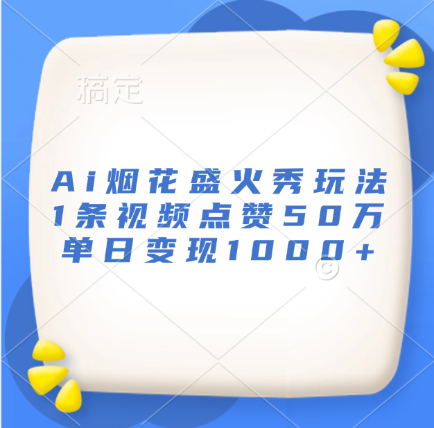 最新Ai烟花盛火秀玩法，1条视频点赞50万，单日变现1000+创业之家-网创项目资源站-副业项目-创业项目-搞钱项目创业之家