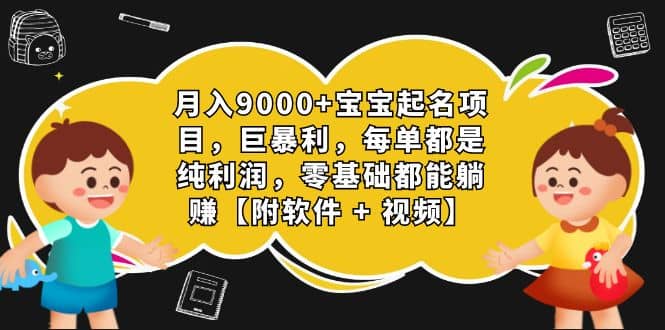 月入9000+宝宝起名项目，巨暴利 每单都是纯利润，0基础躺赚【附软件+视频】创业之家-网创项目资源站-副业项目-创业项目-搞钱项目创业之家