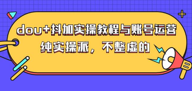 (大兵哥数据流运营)dou+抖加实操教程与账号运营：纯实操派，不整虚的创业之家-网创项目资源站-副业项目-创业项目-搞钱项目创业之家