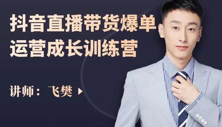 飞樊：抖音直播带货爆单运营成长训练营，手把手教你玩转直播带货创业之家-网创项目资源站-副业项目-创业项目-搞钱项目创业之家