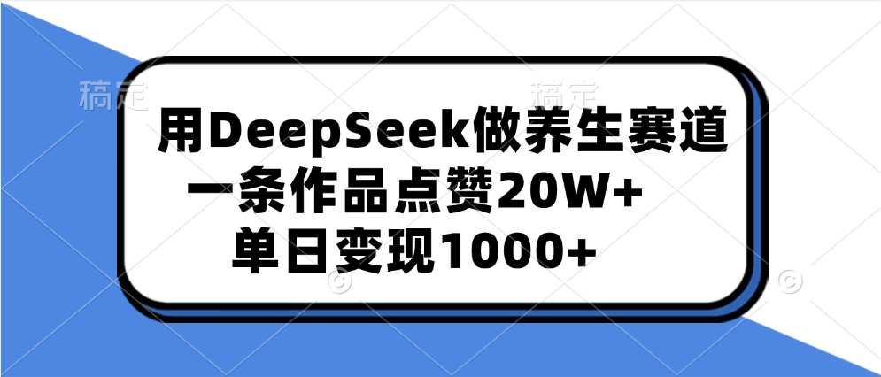 用DeepSeek做养生赛道，一条作品点赞20W+，单日变现1000+创业之家-网创项目资源站-副业项目-创业项目-搞钱项目创业之家