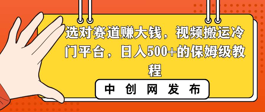 选对赛道赚大钱，视频搬运冷门平台，日入500+的保姆级教程创业之家-网创项目资源站-副业项目-创业项目-搞钱项目创业之家