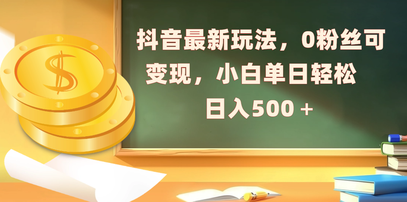 抖音最新玩法，0粉丝可变现，小白单日轻松日入500＋创业之家-网创项目资源站-副业项目-创业项目-搞钱项目创业之家