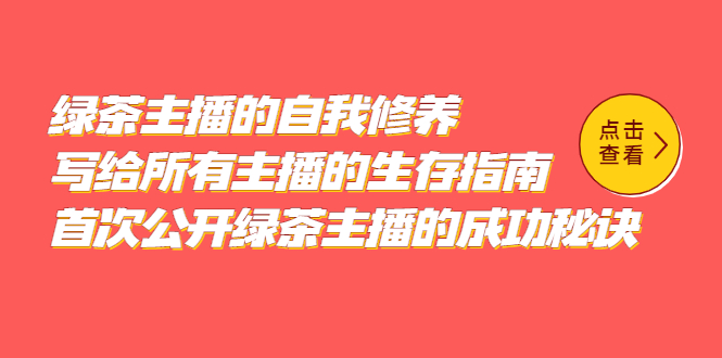 绿茶主播的自我修养，写给所有主播的生存指南，首次公开绿茶主播的成功秘诀创业之家-网创项目资源站-副业项目-创业项目-搞钱项目创业之家