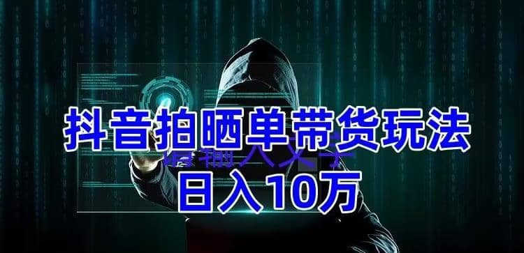 抖音拍晒单带货玩法分享 项目整体流程简单 有团队实测【教程+素材】创业之家-网创项目资源站-副业项目-创业项目-搞钱项目创业之家