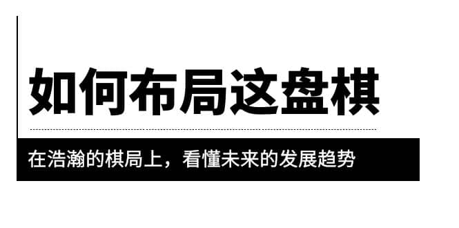 某公众号付费文章《如何布局这盘棋》在浩瀚的棋局上，看懂未来的发展趋势创业之家-网创项目资源站-副业项目-创业项目-搞钱项目创业之家