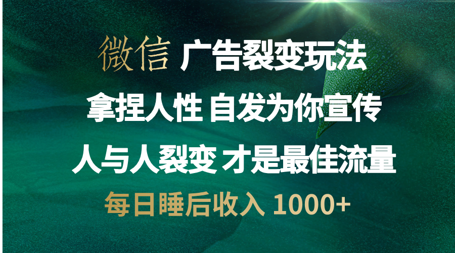 微信广告裂变法 操控人性 自发为你免费宣传 人与人的裂变才是最佳流量 单日睡后收入 1000+创业之家-网创项目资源站-副业项目-创业项目-搞钱项目创业之家