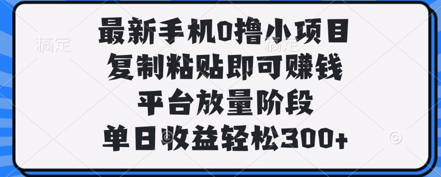 最新手机0撸小项目，复制粘贴即可赚钱，单日收益轻松300+创业之家-网创项目资源站-副业项目-创业项目-搞钱项目创业之家