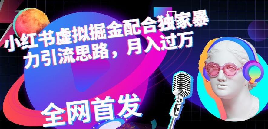 小红书虚拟掘金配合独家首发暴力引流思路，月入过万【揭秘】创业之家-网创项目资源站-副业项目-创业项目-搞钱项目创业之家
