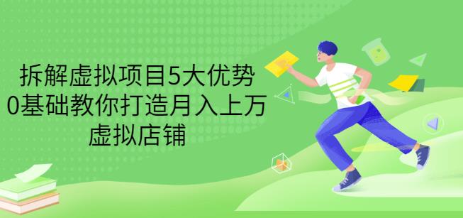 拆解虚拟项目5大优势，0基础教你打造月入上万虚拟店铺（无水印）创业之家-网创项目资源站-副业项目-创业项目-搞钱项目创业之家