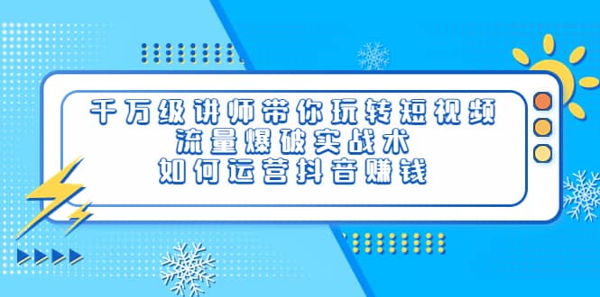 千万级讲师带你玩转短视频，流量爆破实战术，如何运营抖音赚钱创业之家-网创项目资源站-副业项目-创业项目-搞钱项目创业之家