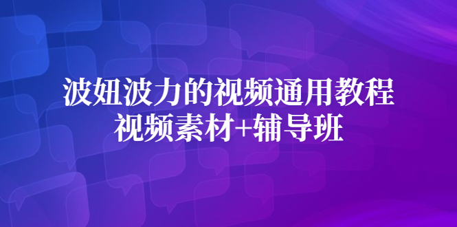 波妞波力的视频通用教程+视频素材+辅导班创业之家-网创项目资源站-副业项目-创业项目-搞钱项目创业之家