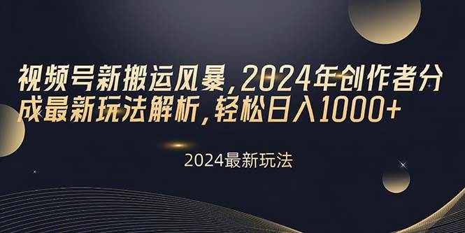 视频号新搬运风暴，2024年创作者分成最新玩法解析，轻松日入1000+创业之家-网创项目资源站-副业项目-创业项目-搞钱项目创业之家