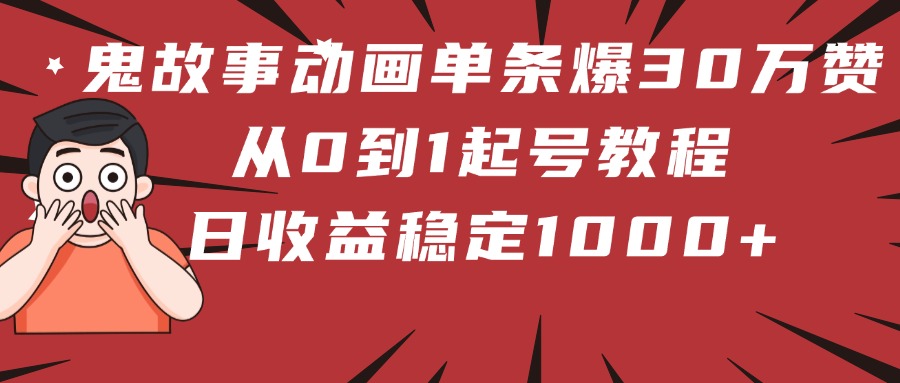 鬼故事动画单条爆30万赞！从0到1起号教程 日收益稳定1000+创业之家-网创项目资源站-副业项目-创业项目-搞钱项目创业之家