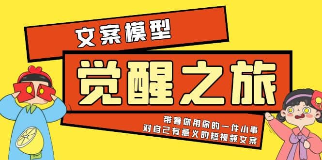《觉醒·之旅》文案模型 带着你用你的一件小事 对自己有意义的短视频文案创业之家-网创项目资源站-副业项目-创业项目-搞钱项目创业之家
