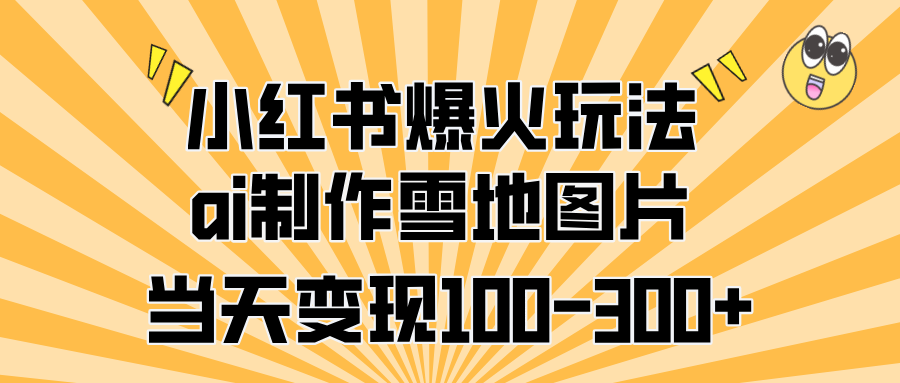 小红书爆火玩法，ai制作雪地图片，当天变现100-300+创业之家-网创项目资源站-副业项目-创业项目-搞钱项目创业之家