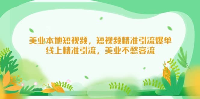 美业本地短视频，短视频精准引流爆单，线上精准引流，美业不愁客流创业之家-网创项目资源站-副业项目-创业项目-搞钱项目创业之家