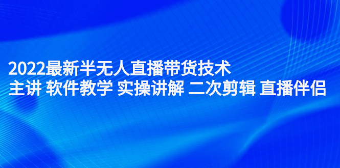 2022最新半无人直播带货技术：主讲 软件教学 实操讲解 二次剪辑 直播伴侣创业之家-网创项目资源站-副业项目-创业项目-搞钱项目创业之家
