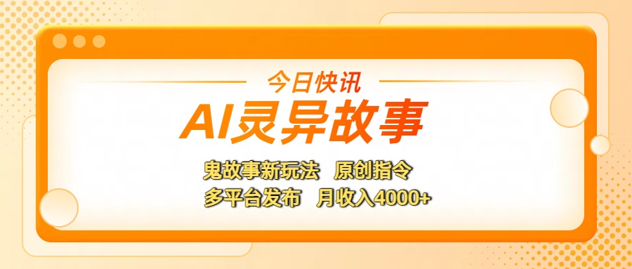 AI灵异故事，鬼故事新玩法，原创指令，多平台发布，月收入4000+创业之家-网创项目资源站-副业项目-创业项目-搞钱项目创业之家