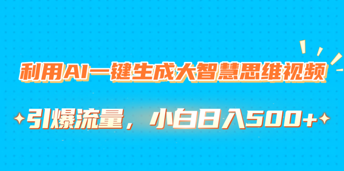 利用AI一键生成大智慧思维视频，引爆流量，小白日入500+创业之家-网创项目资源站-副业项目-创业项目-搞钱项目创业之家