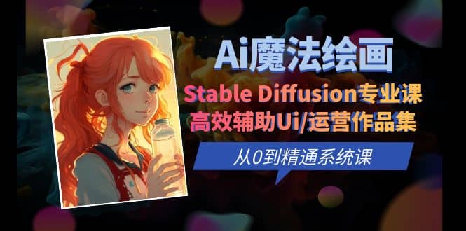 Ai魔法绘画 Stable Diffusion专业课 高效辅助Ui/运营作品集 0到精通系统课创业之家-网创项目资源站-副业项目-创业项目-搞钱项目创业之家