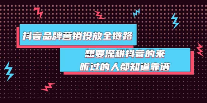 抖音品牌营销投放全链路：想要深耕抖音的来，听过的人都知道靠谱创业之家-网创项目资源站-副业项目-创业项目-搞钱项目创业之家