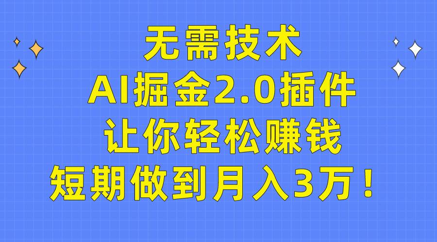 无需技术，AI掘金2.0插件让你轻松赚钱，短期做到月入3万！创业之家-网创项目资源站-副业项目-创业项目-搞钱项目创业之家