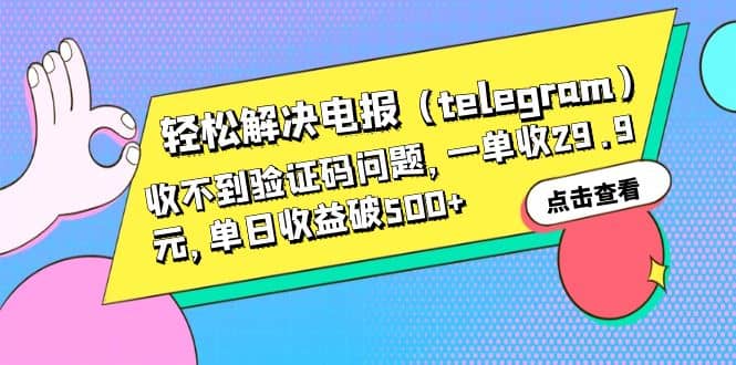 轻松解决电报（telegram）收不到验证码问题，一单收29.9元，单日收益破500+创业之家-网创项目资源站-副业项目-创业项目-搞钱项目创业之家