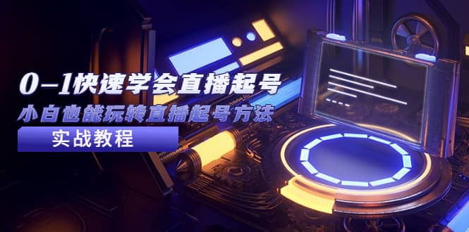 2023从0-1快速学会直播起号，小白也能玩转直播起号方法实战流程创业之家-网创项目资源站-副业项目-创业项目-搞钱项目创业之家