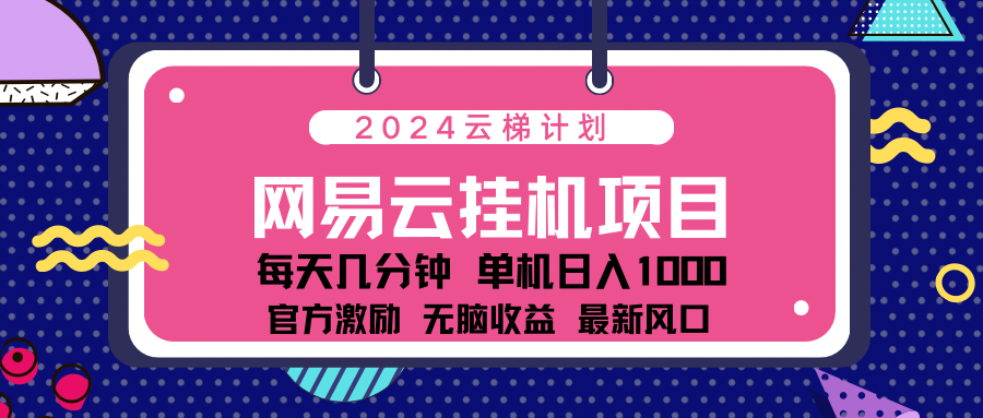 2024网易云云挂g项目！日入1000无脑收益！创业之家-网创项目资源站-副业项目-创业项目-搞钱项目创业之家