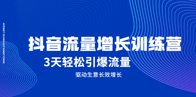 抖音流量增长训练营，3天轻松引爆流量，驱动生意长效增长创业之家-网创项目资源站-副业项目-创业项目-搞钱项目创业之家