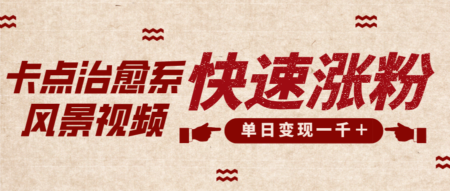 卡点治愈风景视频，快速涨粉，迅速变现，单日变现1000＋创业之家-网创项目资源站-副业项目-创业项目-搞钱项目创业之家