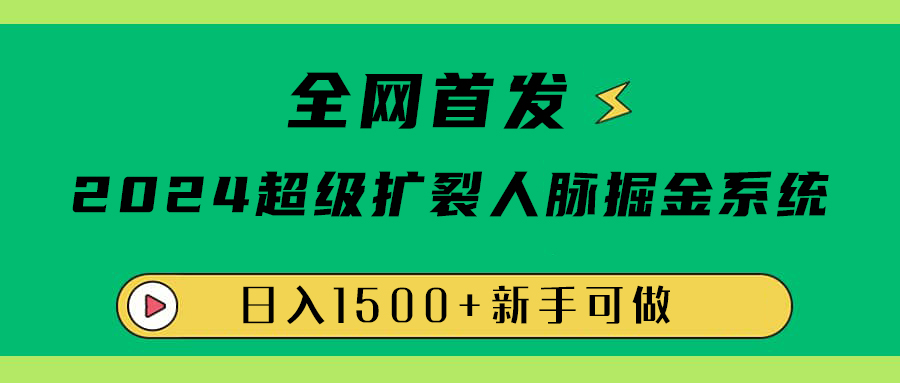 全网首发：2024超级扩列，人脉掘金系统，日入1500+创业之家-网创项目资源站-副业项目-创业项目-搞钱项目创业之家
