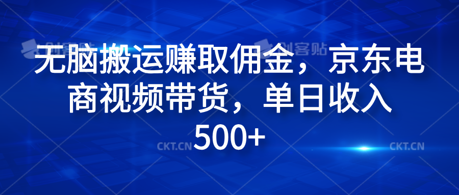无脑搬运赚取佣金，京东电商视频带货，单日收入500+创业之家-网创项目资源站-副业项目-创业项目-搞钱项目创业之家