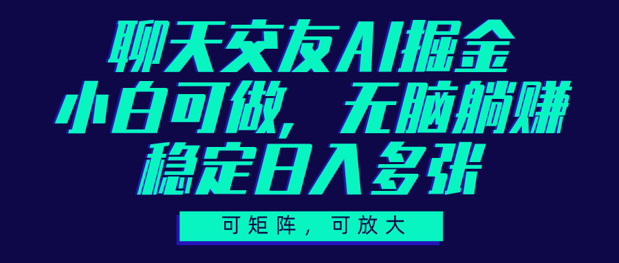 聊天交友AI掘金，可矩阵可放大，小白可做，稳定日入多张创业之家-网创项目资源站-副业项目-创业项目-搞钱项目创业之家
