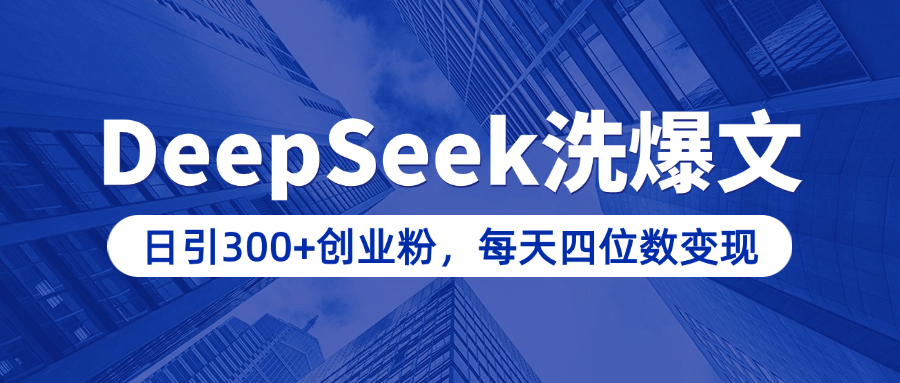 用DeepSeek洗公众号爆文，日引300+创业粉，做知识付费每天四位数变现（附详细实操教程）创业之家-网创项目资源站-副业项目-创业项目-搞钱项目创业之家
