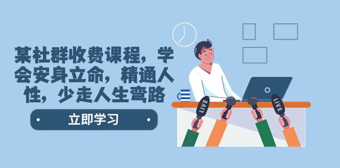 某社群收费课程，学会安身立命，精通人性，少走人生弯路（77节课）创业之家-网创项目资源站-副业项目-创业项目-搞钱项目创业之家