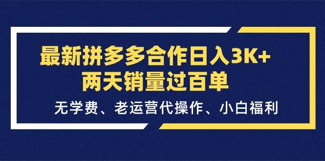 最新拼多多合作日入3K+两天销量过百单，无学费、老运营代操作、小白福利创业之家-网创项目资源站-副业项目-创业项目-搞钱项目创业之家