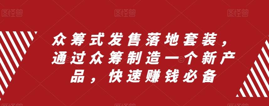 众筹 式发售落地套装，通过众筹制造一个新产品，快速赚钱必备创业之家-网创项目资源站-副业项目-创业项目-搞钱项目创业之家