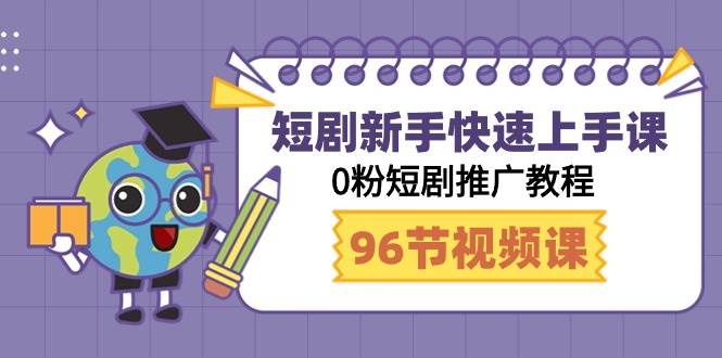 短剧新手快速上手课，0粉短剧推广教程（98节视频课）创业之家-网创项目资源站-副业项目-创业项目-搞钱项目创业之家